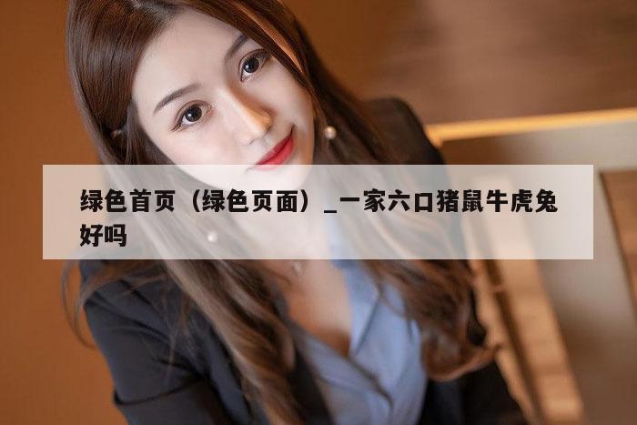 绿色首页（绿色页面）_一家六口猪鼠牛虎兔好吗